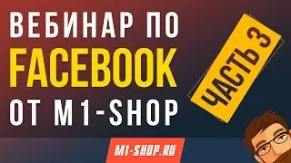Вебинар по Facebook от M1- shop (часть 3)