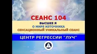 104 УНИКАЛЬНЫЙ МОЩНЫЙ СЕАНС ОТКРОВЕНИЯ ВЫСШЕГО Я О МИРЕ БОГА (ИЗТОЧНИКА). ЦЕНТР РЕГРЕССИИ ЛУЧ
