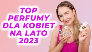 12 NAJLEPSZYCH KOBIECYCH PERFUM NA LATO | 2023