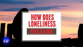 HOW DOES LONELINESS FEELS LIKE.