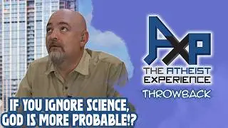 Just Ignore Science, And God Is More Probable! | The Atheist Experience: Throwback