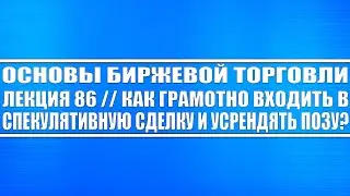 Основы биржевой торговли / Лекция 86. Как грамотно входить в спекулятивную сделку и усреднять позу?!