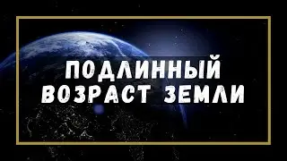 Подлинный возраст Земли. Земля молода!