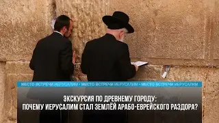 ПОЧЕМУ ИЕРУСАЛИМ СТАЛ ЗЕМЛЕЙ АРАБО-ИЗРАИЛЬСКОГО РАЗДОРА