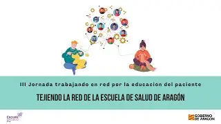 IIIJornada trabajando por la educación del paciente.Tejiendo la Red de la Escuela de Salud de Aragón