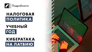 Налоговая политика, учебный год, кибератака на Латвию | 