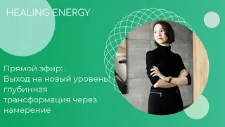 Выход на новый уровень: глубинная трансформация через намерение. HEALING ENERGY, прямой эфир 18.07