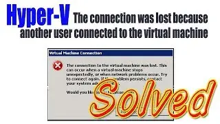Hyper V The connection was lost because another user connected to the virtual machine