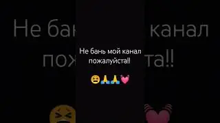 Не бань мой канал пожалуйста!! (Я не хейтел меня!)