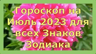ГОРОСКОП НА ИЮЛЬ 2023 ГОДА ДЛЯ ВСЕХ ЗНАКОВ ЗОДИАКА