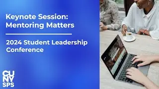 Keynote Session: Mentoring Matters | 2024 Student Leadership Conference | CUNY SPS