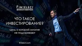 Что такое инвестирование? Цель о которой многие не подозревают | Fintelect
