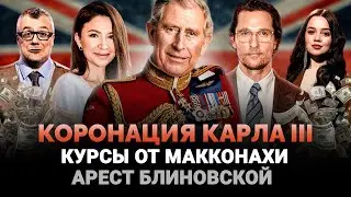 КОРОНАЦИЯ КАРЛА III / АРЕСТ ЕЛЕНЫ БЛИНОВСКОЙ / АВТОРСКИЙ КУРС МЭТТЬЮ МАККОНАХИ / ШОУ ИЗВЕСТЬ 