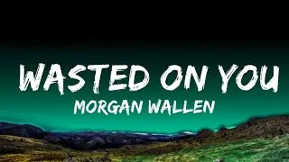 Morgan Wallen - Wasted On You   Lyrics