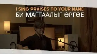 БИ МАГТААЛЫГ ӨРГӨЕ  |  I SING PRAISES TO YOUR NAME