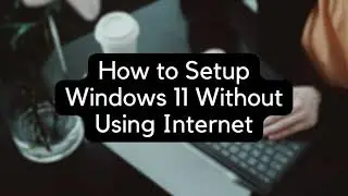 How to Setup Windows 11 Without Using Internet