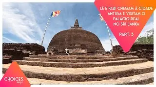 Choices #29: Lê e Fabi chegam à Cidade Antiga e visitam o palácio real no Sri Lanka