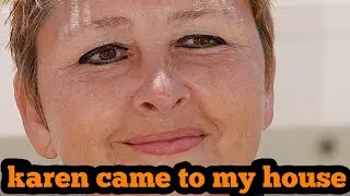 the karen broke into my house.