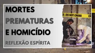 MORTES PREMATURAS E HOMICÍDIO - REFLEXÃO ESPÍRITA
