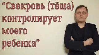Свекровь (теща) контролирует моего ребенка