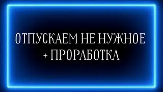 ЧТО НУЖНО ОТПУСТИТЬ СЕЙЧАС? + ПРОРАБОТКА🔥