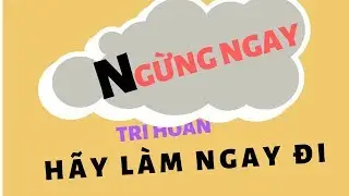 Ngừng ngay trì hoãn hãy làm ngay đi