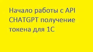 Начало работы с API CHATGPT получение токена для 1С 