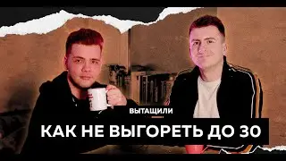 КАК НЕ ВЫГОРЕТЬ ДО 30 - ВЫТАЩИЛИ #7