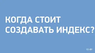 Когда стоит создавать индекс?