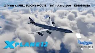 X Plane 12 - Toliss A340-600 KDEN - KSEA Full Flight Movie!