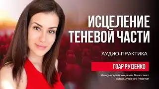 ИСЦЕЛЕНИЕ ТЕНЕВОЙ ЧАСТИ - АУДИО ПРАКТИКА - ГОАР РУДЕНКО