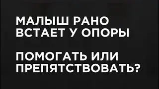 Малыш начал рано вставать у опоры, что делать ? Помогать или препятствовать?