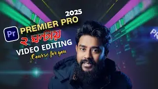 মাত্র ২ ঘণ্টায় এডিটিং মাস্টার | Adobe Premiere Pro 2025 Full Tutorial for Beginners