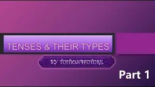 English: TENSES & THEIR TYPES (Past, Present and Future)- Part 1