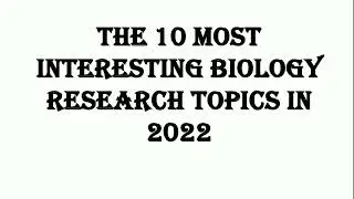 10 Most Interesting Biology Research Topics for 2022.