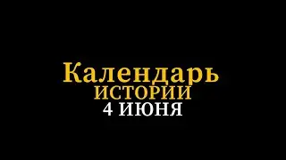 КАЛЕНДАРЬ ИСТОРИИ 4 ИЮНЯ