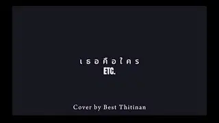 เธอคือใคร ETC. ( COVER BY BEST THITINAN )