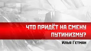 Илья Гетман: Что придёт на смену путинизму?