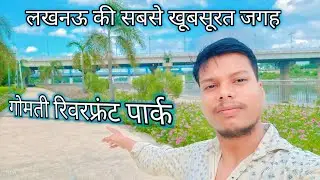 गोमती रिवरफ्रंट पार्क!Gomti Riverfront Park Lucknow