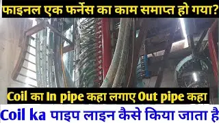 Fainal Ak Farnace ka work khatam ho gya | Coil ka pipe line kaise kare| Coil me kha In pipe kha out?