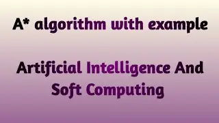 A* algorithm with example|Informed Search |Artificial Intelligence And Soft Computing