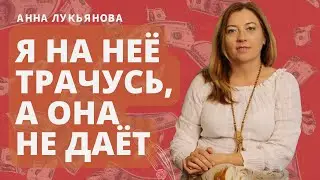Я на неё трачусь, а она не даёт / Анна Лукьянова