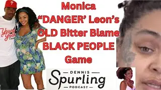 Monica “DANGER’ Leon’s OLD Bitter Blame BLACK PEOPLE Game