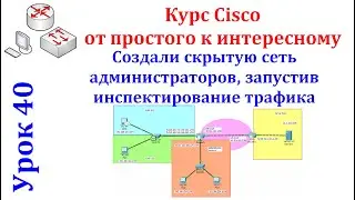 Урок 40 Cisco Packet Tracer. Создали скрытую сеть администраторов запустив инспектирование трафика