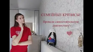 Семейные кризисы! Проведи самостоятельную диагностику своей семьи!