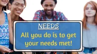 Needs – All you do is to get your needs met! *Manipulation*