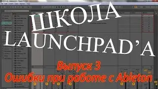 Школа Launchpad'a. Выпуск 3. Ошибки при работе в Ableton