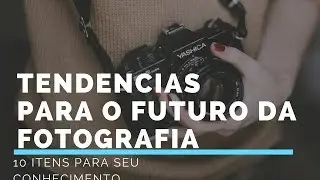 10 TENDÊNCIAS PARA O FUTURO DA FOTOGRAFIA