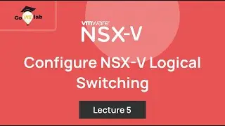 Lecture 5. How To Configure Logical Switching in VMware NSX-V: Step by Step Tutorial