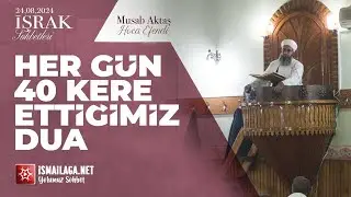 İşrak Sohbetleri; Her Gün 40 Kere Ettiğimiz Duâ - Musab Aktaş Hoca Efendi @ismailaganet